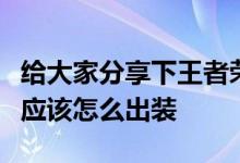 给大家分享下王者荣耀游戏中蒙犽这个角色的应该怎么出装