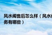 风水阁售后怎么样（风水阁售后服务电话 风水阁售后维修服务有哪些）