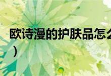 欧诗漫的护肤品怎么样（欧诗漫的护肤品评价）