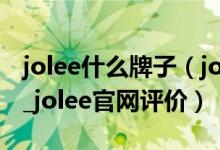jolee什么牌子（jolee官网_jolee官网怎么样_jolee官网评价）