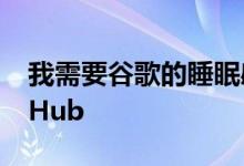 我需要谷歌的睡眠感应技术来突破新的NestHub