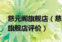 慈元阁旗舰店（慈元阁旗舰店怎么样 慈元阁旗舰店评价）