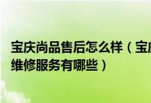 宝庆尚品售后怎么样（宝庆尚品售后服务电话 宝庆尚品售后维修服务有哪些）