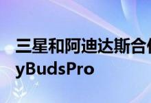 三星和阿迪达斯合作开发了非常特别的GalaxyBudsPro