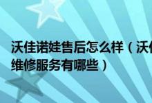 沃佳诺娃售后怎么样（沃佳诺娃售后服务电话 沃佳诺娃售后维修服务有哪些）