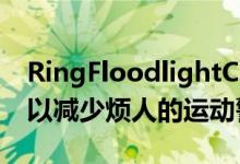 RingFloodlightCamWiredPro增加了雷达以减少烦人的运动警报