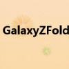 GalaxyZFold3可能会以更小的电池提前推出