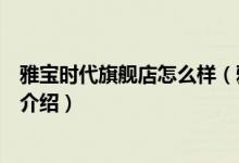 雅宝时代旗舰店怎么样（雅宝时代旗舰店售后服务及退换货介绍）