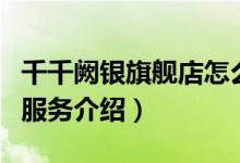 千千阙银旗舰店怎么样（千千阙银旗舰店售后服务介绍）