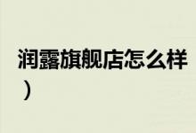 润露旗舰店怎么样（润露旗舰店售后服务介绍）