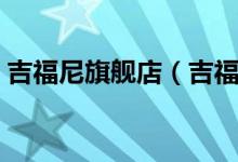 吉福尼旗舰店（吉福尼旗舰店售后服务介绍）