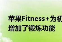苹果Fitness+为初学者以及年长和怀孕用户增加了锻炼功能