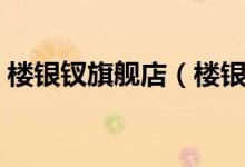 楼银钗旗舰店（楼银钗旗舰店售后服务介绍）