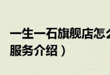 一生一石旗舰店怎么样（一生一石旗舰店售后服务介绍）