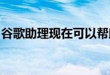 谷歌助理现在可以帮助您找到手机并订购外卖