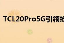 TCL20Pro5G引领抢眼的低价Android扩展