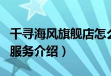 千寻海风旗舰店怎么样（千寻海风旗舰店售后服务介绍）