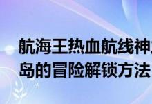 航海王热血航线神之岛的冒险怎么解锁 神之岛的冒险解锁方法