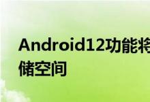 Android12功能将通过休眠应用程序释放存储空间