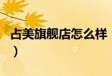 占美旗舰店怎么样（占美旗舰店售后服务介绍）