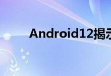Android12揭示了尚未推出的功能