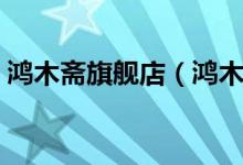 鸿木斋旗舰店（鸿木斋旗舰店售后服务介绍）