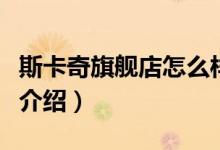 斯卡奇旗舰店怎么样（斯卡奇旗舰店售后服务介绍）