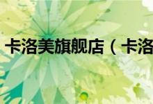 卡洛美旗舰店（卡洛美旗舰店售后服务介绍）