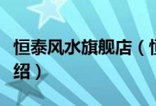 恒泰风水旗舰店（恒泰风水旗舰店售后服务介绍）