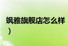 飒雅旗舰店怎么样（飒雅旗舰店售后服务介绍）