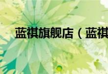 蓝祺旗舰店（蓝祺旗舰店售后服务介绍）