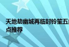 天地劫幽城再临封铃笙五内加点，天地劫手游封铃笙五内加点推荐