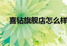 喜钻旗舰店怎么样（喜钻官方网上商城）