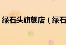绿石头旗舰店（绿石头旗舰店售后服务介绍）
