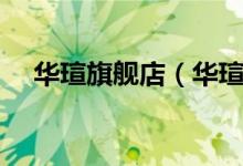 华瑄旗舰店（华瑄旗舰店售后服务介绍）