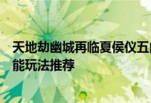 天地劫幽城再临夏侯仪五内加点，天地劫手游夏侯仪五内技能玩法推荐