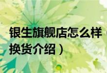 银生旗舰店怎么样（银生旗舰店售后服务及退换货介绍）