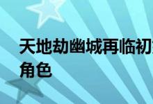 天地劫幽城再临初始角色推荐 平民玩家初始角色