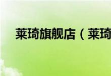 莱琦旗舰店（莱琦旗舰店售后服务介绍）