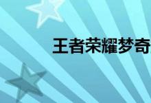 王者荣耀梦奇重塑5月11日上线