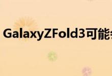 GalaxyZFold3可能会以更小的电池提前推出