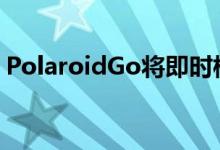 PolaroidGo将即时模拟相机缩小到口袋友好