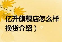 亿升旗舰店怎么样（亿升旗舰店售后服务及退换货介绍）
