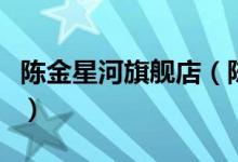 陈金星河旗舰店（陈金星河旗舰店退换货流程）
