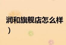 润和旗舰店怎么样（润和旗舰店售后服务介绍）