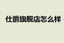 仕爵旗舰店怎么样（仕爵旗舰店评价介绍）