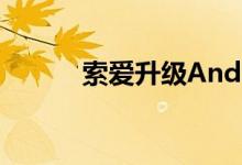索爱升级Android 4.0时间已定
