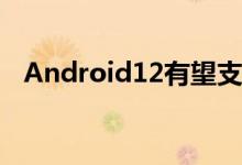 Android12有望支持屏幕随面部旋转功能