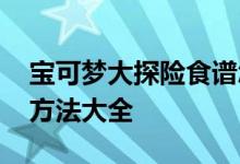 宝可梦大探险食谱怎么出神兽 食谱必出神兽方法大全