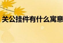 关公挂件有什么寓意（关公挂件代表的意义）